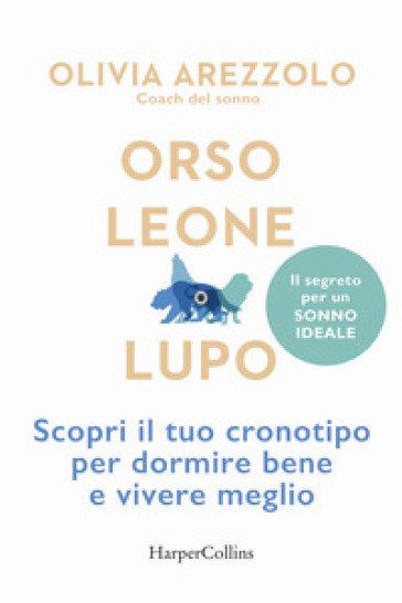 Orso, leone o lupo. Scopri il tuo cronotipo per dormire bene e vivere meglio - Olivia Arezzolo