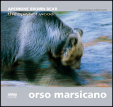 Orso marsicano. Apennine brown bear. The spirit of wood. Ediz. italiana e inglese - Alberto Cambone - Roberto Isotti