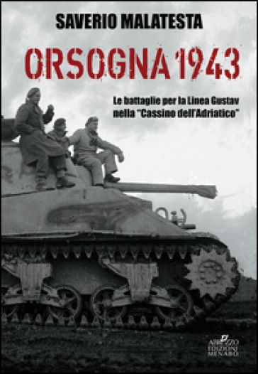 Orsogna 1943. Le battaglie per la Linea Gustav nella «Cassino dell'Adriatico» - Saverio Malatesta