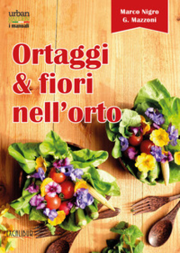 Ortaggi e fiori nell'orto. Consumare i fiori eduli e commestibili - Marco Nigro - Giovanna Mazzoni