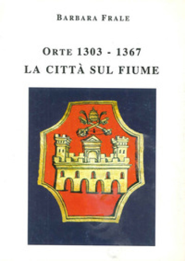 Orte (1303-1367). La città sul fiume - Barbara Frale