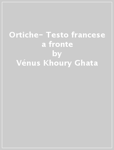 Ortiche- Testo francese a fronte - Vénus Khoury-Ghata