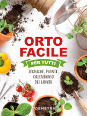 Orto facile per tutti. Tecniche, piante, calendario dei lavori