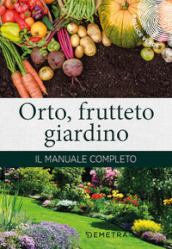 Orto, frutteto, giardino. Il manuale completo