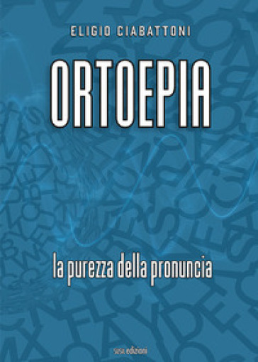 Ortoepia. La purezza della pronuncia - Eligio Ciabattoni