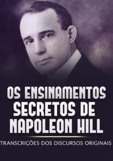 Os ensinamentos secretos de Napoleon Hill. Transcrições dos discursos originais - Napoleon Hill