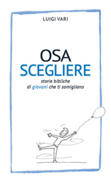 Osa scegliere. Storie bibliche di giovani che ti somigliano - Luigi Vari