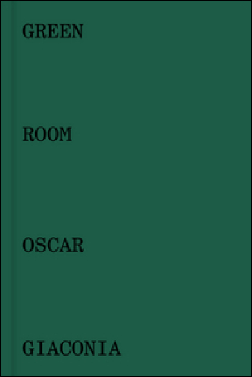 Oscar Giaconia. Green room. Catalogo della mostra (Bergamo, 14 maggio-12 giugno 2016). Ediz. italiana e inglese - Stefano Raimondi - Mauro Zanchi - Andrea Zucchinali