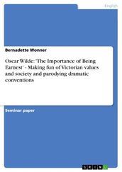 Oscar Wilde:  The Importance of Being Earnest  - Making fun of Victorian values and society and parodying dramatic conventions