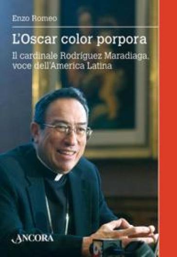 L'Oscar color porpora. Il cardinale Rodriguez Maradiaga voce dell'America Latina - Enzo Romeo
