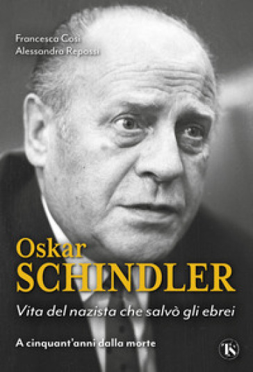 Oskar Schindler. Vita del nazista che diventò un eroe - Francesca Cosi - Alessandra Repossi