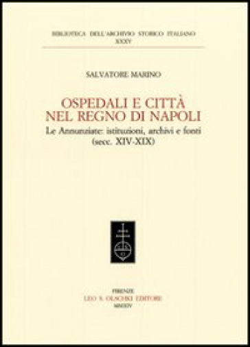 Ospedali e città nel regno di Napoli. Le Annunziate. Istituzioni, archivi e fonti (secc. XIV-XIX) - Salvatore Marino