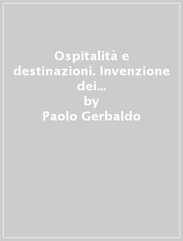 Ospitalità e destinazioni. Invenzione dei luoghi. Vita sociale. Innovazione economica - Paolo Gerbaldo