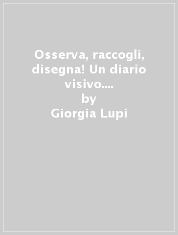 Osserva, raccogli, disegna! Un diario visivo. Scopri i pattern nella tua vita quotidiana - Giorgia Lupi - Stefanie Posavec