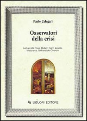 Osservatori della crisi. Letture da Elias, Buber, Kohr, Laszlo, Maturana, Teilhard de Chardin - Paolo Calegari