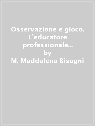 Osservazione e gioco. L'educatore professionale e il bambino deprivato - M. Maddalena Bisogni