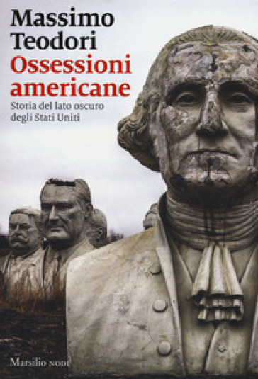 Ossessioni americane. Storia del lato oscuro degli Stati Uniti - Massimo Teodori