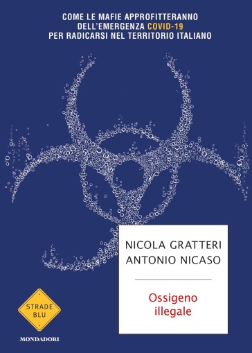 Ossigeno illegale. Come le mafie approfitteranno dell'emergenza Covid-19 per radicarsi nel territorio italiano - Nicola Gratteri - Antonio Nicaso