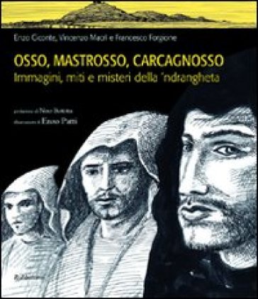 Osso, Mastrosso, Carcagnosso. Immagini, miti e misteri della 'ndrangheta - Enzo Ciconte - Vincenzo Macrì - Francesco Forgione