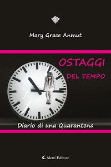 Ostaggi del tempo. Diario di una quarantena - Mary Grace Anmut