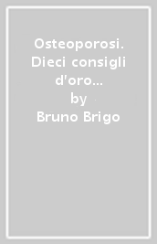 Osteoporosi. Dieci consigli d oro per la prevenzione e la cura