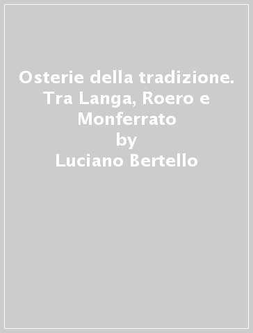 Osterie della tradizione. Tra Langa, Roero e Monferrato - Luciano Bertello