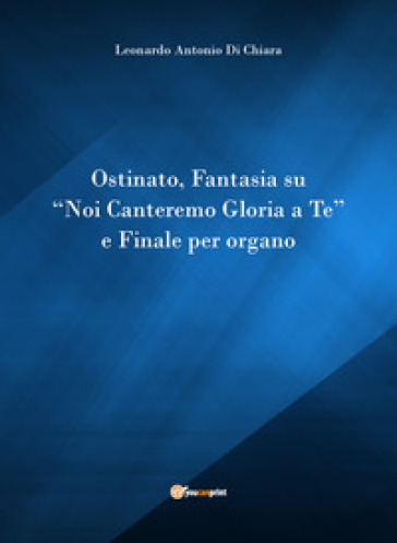 Ostinato, Fantasia su «Noi canteremo gloria a Te» e Finale per organo - Leonardo Di Chiara