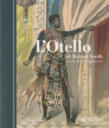 L'Otello di Boito e Verdi. Storia di un capolavoro