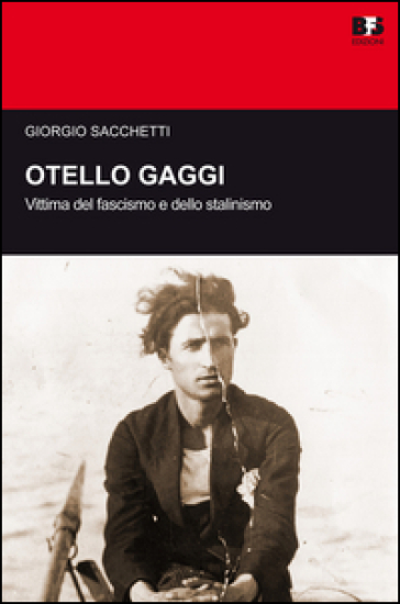 Otello Gaggi. Vittima del fascismo e dello stalinismo - Giorgio Sacchetti
