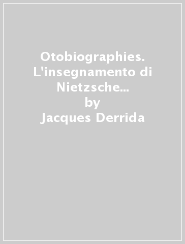 Otobiographies. L'insegnamento di Nietzsche e la politica del nome proprio - Jacques Derrida