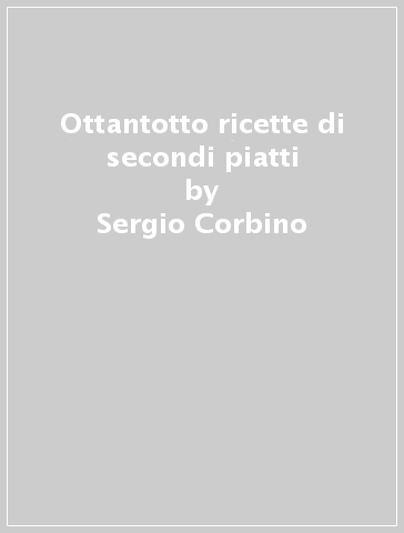 Ottantotto ricette di secondi piatti - Sergio Corbino