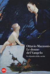 Ottavio Mazzonis. Le donne del Vangelo. La dignità della carità. Ediz. a colori