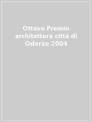 Ottavo Premio architettura città di Oderzo 2004