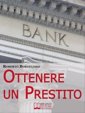 Ottenere un Prestito. Cosa Fare per Richiedere un Finanziamento e non Farti Dire di No dalle Banche. (Ebook Italiano - Anteprima Gratis)