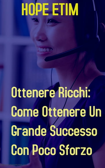 Ottenere Ricchi: Come Ottenere Un Grande Successo Con Poco Sforzo - Hope Etim