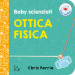 Ottica fisica. Baby scienziati. Ediz. a colori