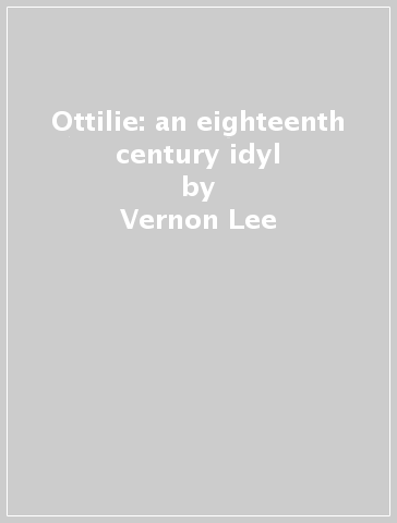 Ottilie: an eighteenth century idyl - Vernon Lee