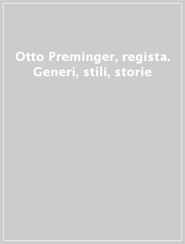 Otto Preminger, regista. Generi, stili, storie