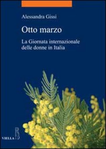 Otto marzo. La giornata internazionale delle donne in Italia - Alessandra Gissi