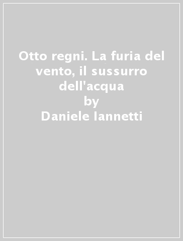 Otto regni. La furia del vento, il sussurro dell'acqua - Daniele Iannetti