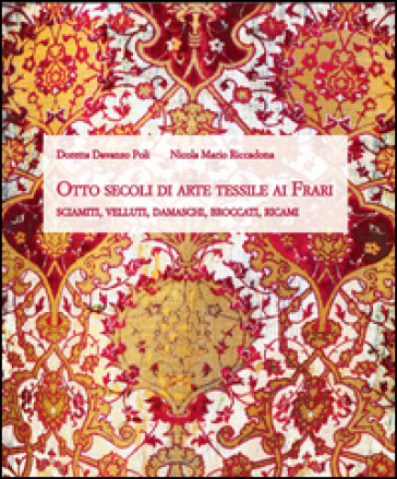 Otto secoli di arte tessile ai Frari. Sciamiti, velluti, damaschi, broccati, ricami - Doretta Davanzo Poli - Nicola M. Riccadona