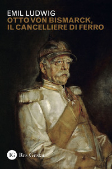Otto von Bismark, il cancelliere di ferro - Emil Ludwig