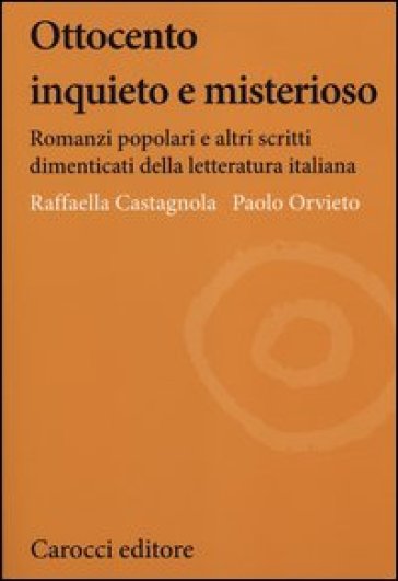 Ottocento inquieto e misterioso. Romanzi popolari e altri scritti dimenticati della letteratura italiana - Paolo Orvieto - Raffaella Castagnola