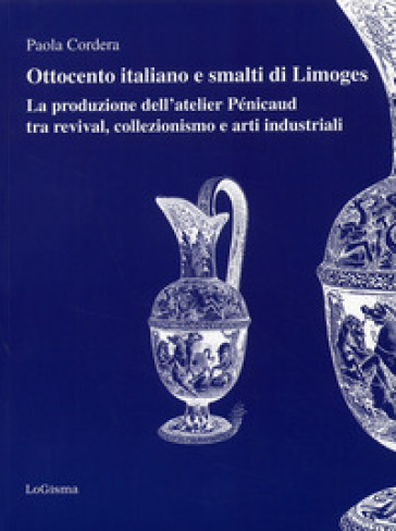 Ottocento italiano e smalti di Limoges. La produzione dell'atelier Pénicaud tra revival, colllezionismo e arti industriali - Paola Cordera  NA