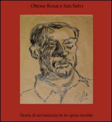 Ottone Rosai e San Salvi. Storia di un'amicizia in 46 opere inedite - Carlo Catagni - Graziella Magherini - Stefano De Rosa