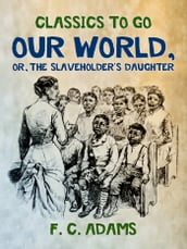 Our World: Or, the Slaveholder s Daughter