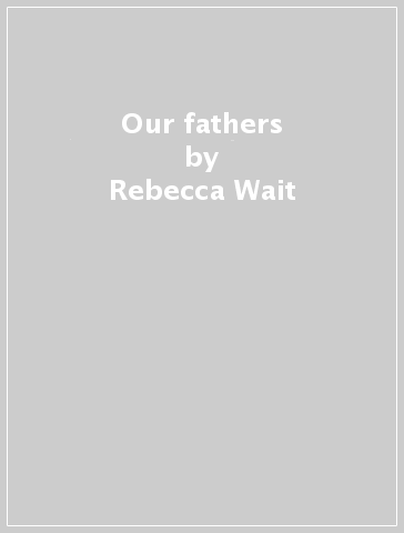 Our fathers - Rebecca Wait