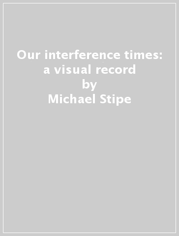 Our interference times: a visual record - Michael Stipe - Douglas Coupland