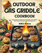 Outdoor Gas Griddle Cookbook : Sizzle & Serve: Mastering the Outdoor Gas Griddle with Flavorful Recipes and Techniques Art
