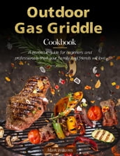 Outdoor Gas Griddle Cookbook : A barbecue guide for beginners and professionals that your family and friends will love